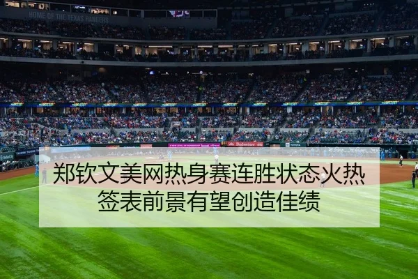 郑钦文美网热身赛连胜状态火热 签表前景有望创造佳绩